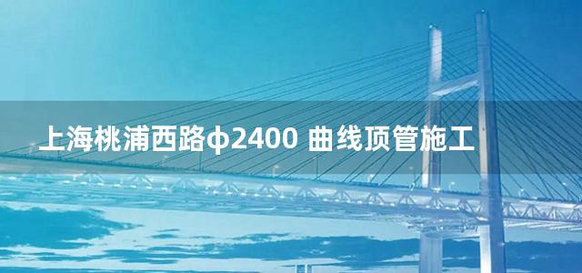 上海桃浦西路φ2400 曲线顶管施工方案(刘金奇)